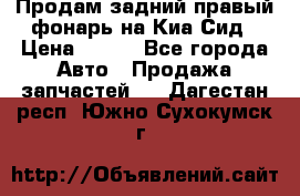 Продам задний правый фонарь на Киа Сид › Цена ­ 600 - Все города Авто » Продажа запчастей   . Дагестан респ.,Южно-Сухокумск г.